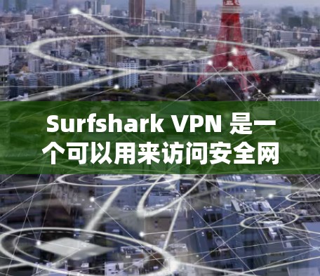 Surfshark VPN 是一个可以用来访问安全网站的工具，支持在任何设备上运行。以下是使用 Surfshark VPN 的详细步骤