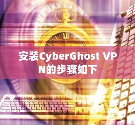 安装CyberGhost VPN的步骤如下