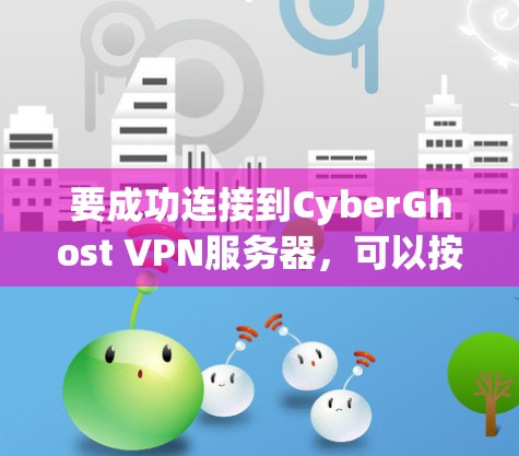 要成功连接到CyberGhost VPN服务器，可以按照以下步骤进行