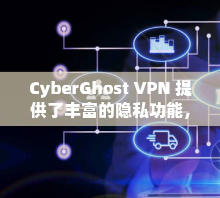 CyberGhost VPN 提供了丰富的隐私功能,帮助用户保护个人数据安全。以下是其主要的隐私功能