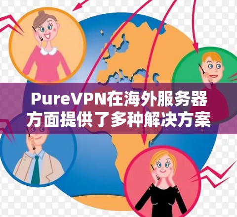 PureVPN在海外服务器方面提供了多种解决方案，旨在简化全球用户VPN访问的需求。以下是关于PureVPN在海外服务器上的主要信息