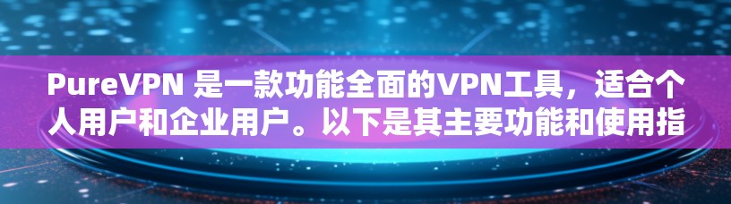 PureVPN 是一款功能全面的VPN工具,适合个人用户和企业用户。以下是其主要功能和使用指南的详细分析