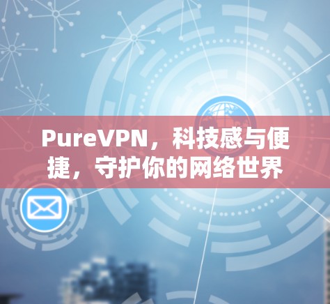 PureVPN，科技感与便捷，守护你的网络世界