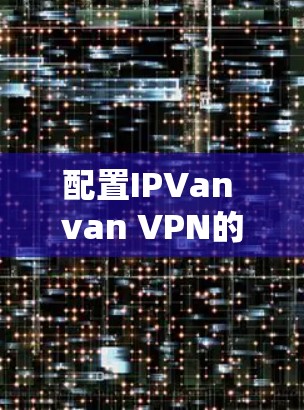 配置IPVan van VPN的步骤如下