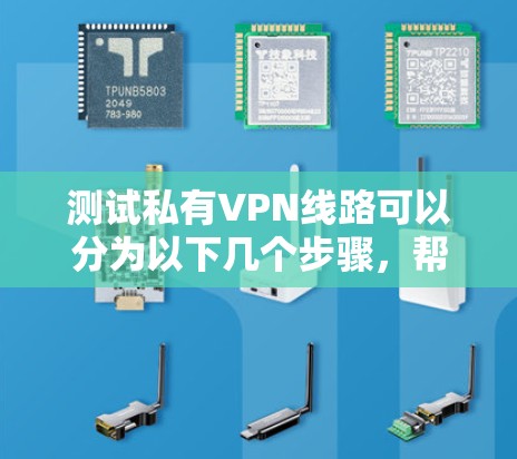 测试私有VPN线路可以分为以下几个步骤，帮助你顺利进行测试和使用