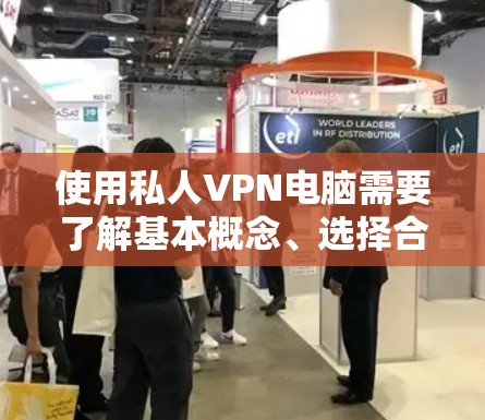 使用私人VPN电脑需要了解基本概念、选择合适的VPN服务、注册合适的IP地址以及设置安全连接。以下是详细的步骤指南