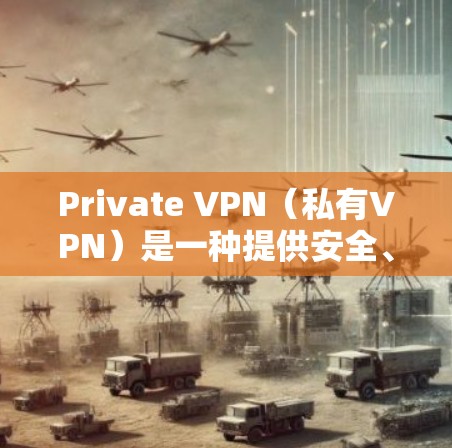 Private VPN(私有VPN)是一种提供安全、匿名且隐私保护的网络 VPN 服务,它通过加密协议(如 SSL/TLS)确保数据传输的安全,同时允许用户在安全的网络环境中进行视频会议、文件共享等