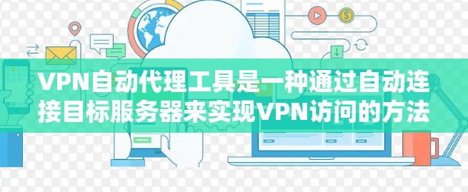VPN自动代理工具是一种通过自动连接目标服务器来实现VPN访问的方法，显著简化了用户的数据安全和管理流程。以下是对该工具的分步解释