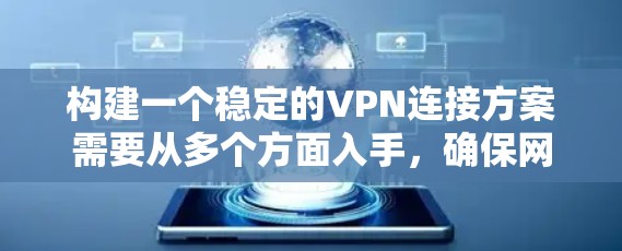 构建一个稳定的VPN连接方案需要从多个方面入手,确保网络环境的安全、可靠和高效。以下是一个结构化的解决方案 构建一个稳定的VPN连接方案需要从多个方面入手,确保网络环境的安全、可靠和高效。以下是一个结构化的解决方案