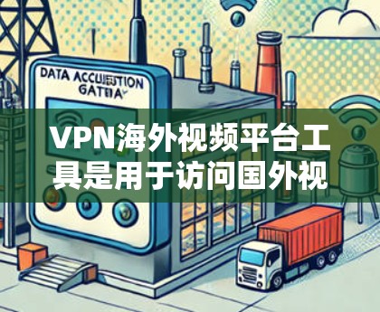 VPN海外视频平台工具是用于访问国外视频内容的网络服务。以下是一些常用 VPN 工具及其特点，供您参考