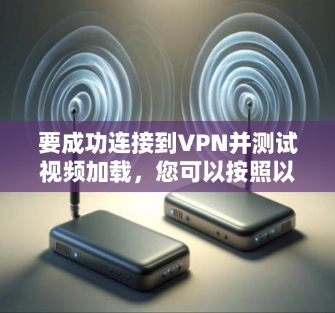 要成功连接到VPN并测试视频加载,您可以按照以下步骤进行