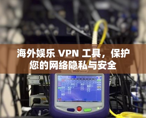 海外娱乐 VPN 工具，保护您的网络隐私与安全