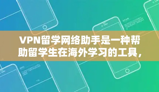 VPN留学网络助手是一种帮助留学生在海外学习的工具,通过网络实现学习资源的共享和获取。以下是对该主题的详细分析和总结
