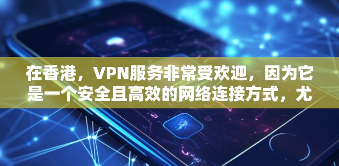 在香港,VPN服务非常受欢迎,因为它是一个安全且高效的网络连接方式,尤其适合在高速公路上使用。以下是香港在香港高速线路中的主要VPN服务