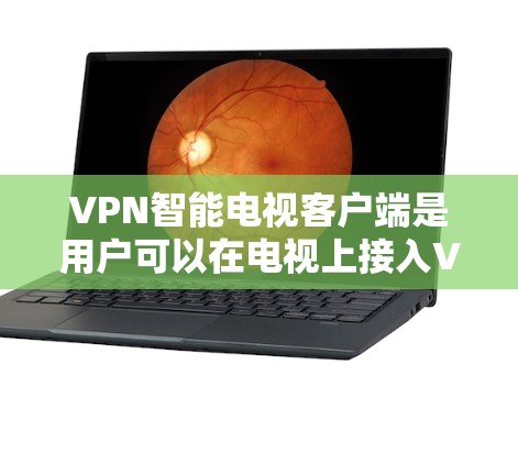 VPN智能电视客户端是用户可以在电视上接入VPN服务的客户端，提供娱乐和娱乐内容的VPN体验。以下是一步步的使用指南