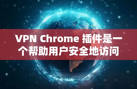 VPN Chrome 插件是一个帮助用户安全地访问互联网的工具。以下是一个详细步骤指南，帮助你下载和使用VPN Chrome 插件