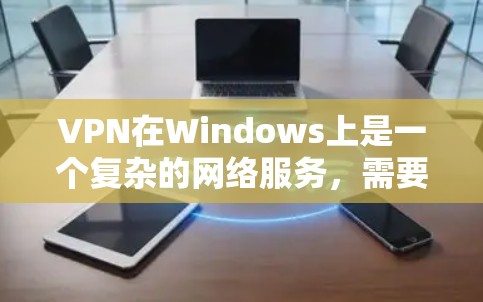VPN在Windows上是一个复杂的网络服务，需要遵循特定的配置流程。以下是一些步骤指南，帮助您逐步使用VPN在Windows上连接到外网