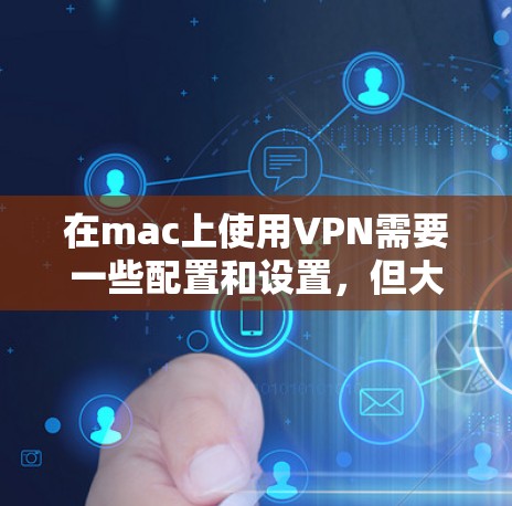 在mac上使用VPN需要一些配置和设置，但大多数VPN软件都是支持mac的。以下是使用VPN在Mac上的基本技巧