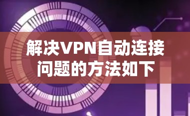 解决VPN自动连接问题的方法如下