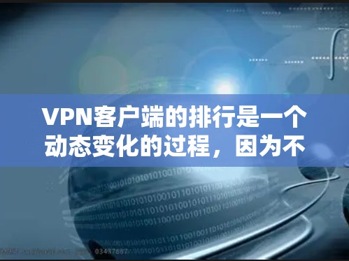 VPN客户端的排行是一个动态变化的过程，因为不同的客户端根据自己的需求和功能进行优化。以下是一些常见的VPN客户端排名，供参考