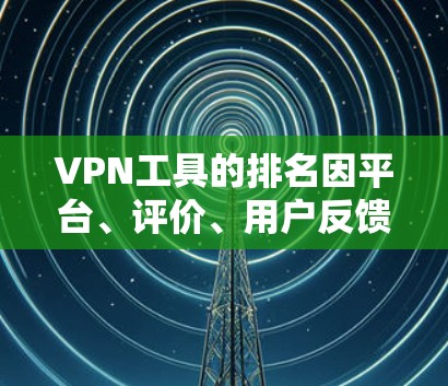 VPN工具的排名因平台、评价、用户反馈以及使用习惯而异。以下是一些综合评分较高的VPN工具及其特点