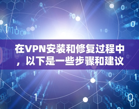 在VPN安装和修复过程中，以下是一些步骤和建议，帮助你解决问题