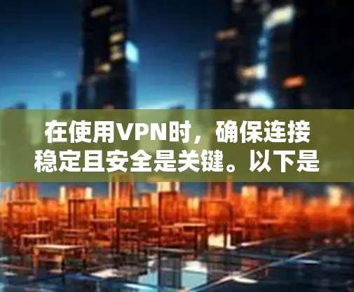 在使用VPN时，确保连接稳定且安全是关键。以下是一些步骤，帮助您逐步完成VPN的更新和设置