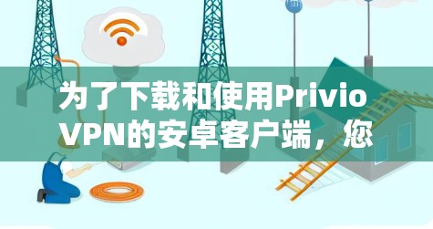 为了下载和使用Privio VPN的安卓客户端,您可以按照以下步骤进行