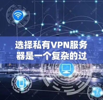 选择私有VPN服务器是一个复杂的过程,需要综合考虑多个因素。以下是根据上述思考过程整理的步骤和建议
