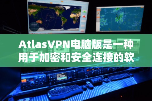 AtlasVPN电脑版是一种用于加密和安全连接的软件,广泛应用于网络VPN中。以下是一些关于AtlasVPN电脑版的使用指南