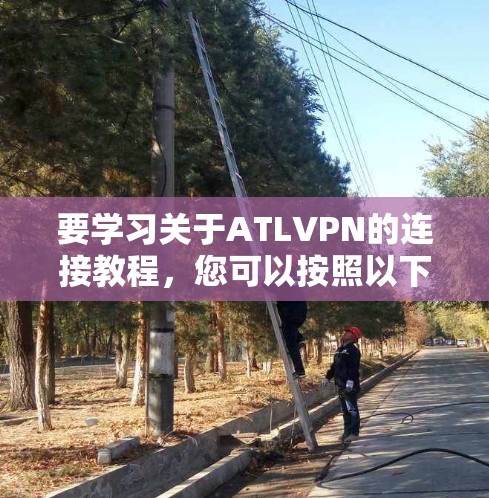 要学习关于ATLVPN的连接教程，您可以按照以下步骤进行