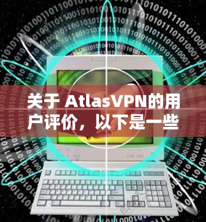 关于 AtlasVPN的用户评价，以下是一些详细的内容，供参考