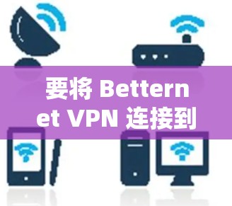 要将 Betternet VPN 连接到苹果设备上,您可以按照以下步骤操作