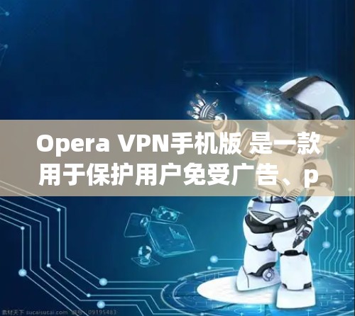 Opera VPN手机版 是一款用于保护用户免受广告、pop-ups 和恶意软件攻击的 browser 加载器(Extension)它通过阻止这些恶意行为来提供一个更安全的 browsing环境