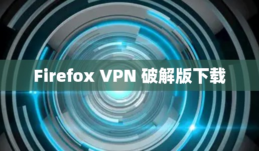 Firefox VPN 破解版下载