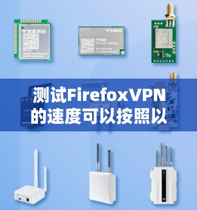 测试FirefoxVPN的速度可以按照以下步骤进行
