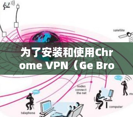 为了安装和使用Chrome VPN(Ge Browser)您可以按照以下步骤进行操作