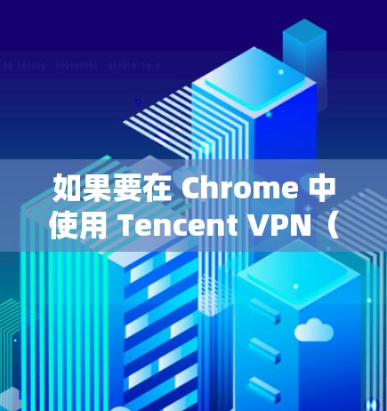 如果要在 Chrome 中使用 Tencent VPN（也称为 Tencent Secure Network，简称 Tencent Secure 并加速连接，可以尝试以下方法