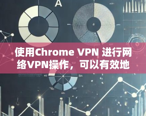 使用Chrome VPN 进行网络VPN操作,可以有效地保护你的网络环境,避免未经授权的访问。以下是详细的步骤指南