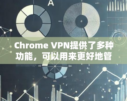 Chrome VPN提供了多种功能,可以用来更好地管理网络连接,避免意外触发VPN。以下是关于Chrome VPN功能的详细分析和优化建议