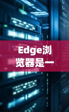 Edge浏览器是一个主流的浏览器，允许用户访问网页和下载资源。然而，Edge浏览器本身并不包含VPN功能。如果你想在Edge浏览器中使用VPN来加密数据，可以通过以下步骤来实现
