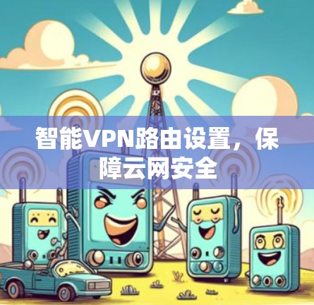 智能VPN路由设置,保障云网安全