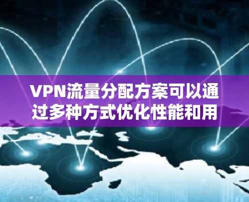 VPN流量分配方案可以通过多种方式优化性能和用户体验,每种方案都有其特定的适用场景和优缺点。以下是几种常见的流量分配配置方式及其优缺点总结