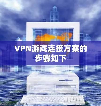 VPN游戏连接方案的步骤如下