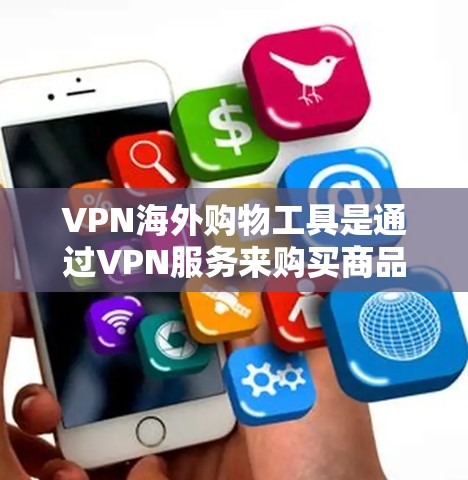 VPN海外购物工具是通过VPN服务来购买商品或服务的虚拟网络环境。这些工具通常用于在安全的环境中进行购物,比如在线商店、电影平台或游戏网站。以下是详细介绍 VPN 网络服务海外购物工具