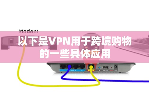 以下是VPN用于跨境购物的一些具体应用