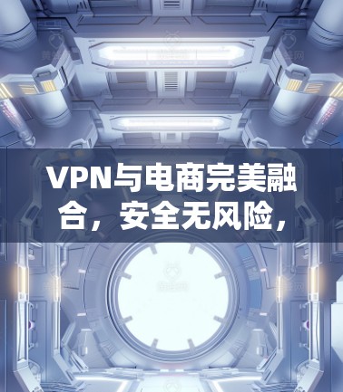 VPN与电商完美融合,安全无风险,方便高效