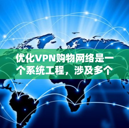 优化VPN购物网络是一个系统工程,涉及多个方面的优化和提升。以下是对 VPN 购物网络优化的详细总结