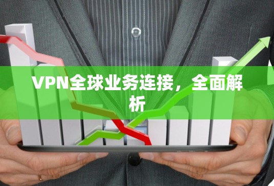 VPN全球业务连接,全面解析
