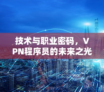 技术与职业密码,VPN程序员的未来之光